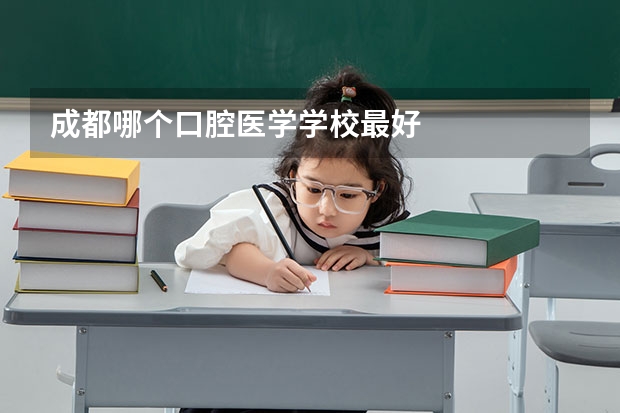 成都哪个口腔医学学校最好