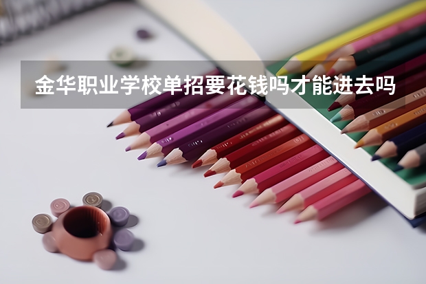 金华职业学校单招要花钱吗才能进去吗