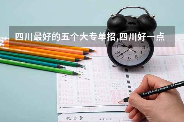 四川最好的五个大专单招,四川好一点的单招专科大学 四川公办单招学校排名