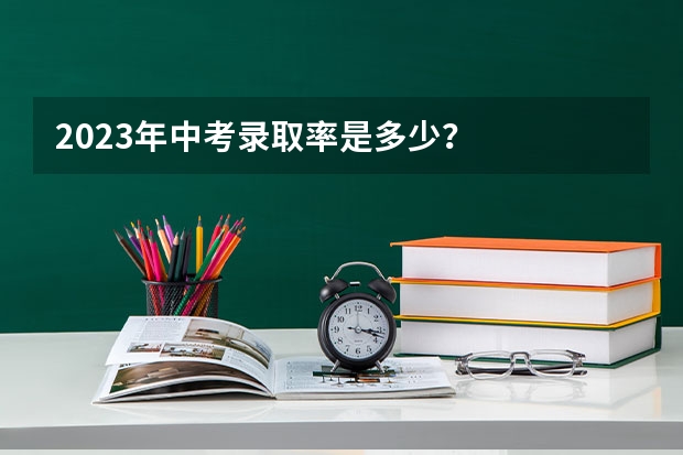 2023年中考录取率是多少？