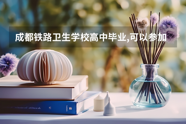 成都铁路卫生学校高中毕业,可以参加单招吗