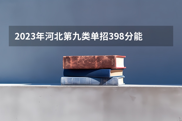 2023年河北第九类单招398分能上公办吗？
