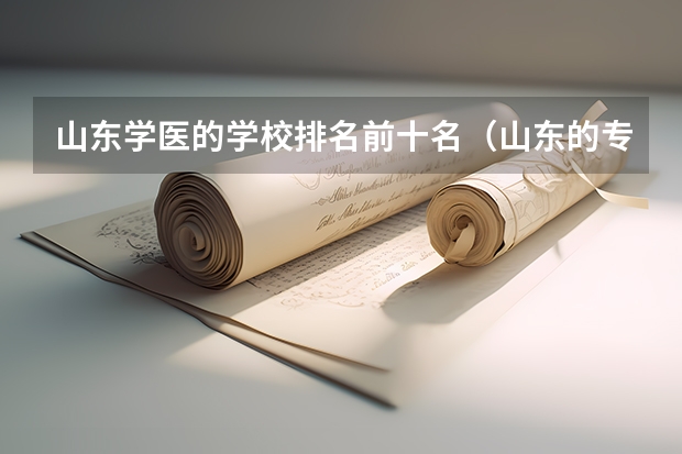 山东学医的学校排名前十名（山东的专科医学院排名）