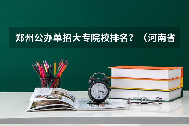 郑州公办单招大专院校排名？（河南省专科单招学校排名）