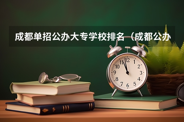 成都单招公办大专学校排名（成都公办职高前十名）
