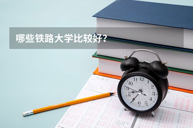 哪些铁路大学比较好？