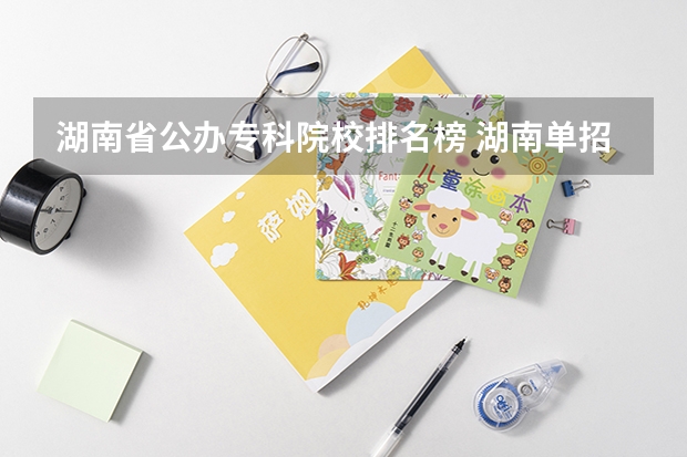 湖南省公办专科院校排名榜 湖南单招排名前十的学校