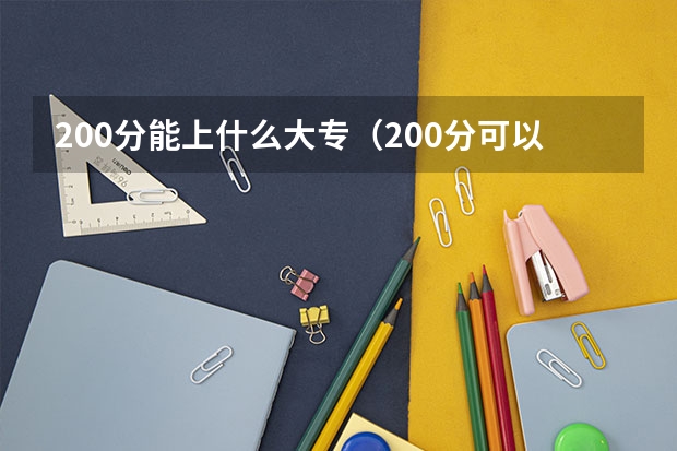 200分能上什么大专(200分可以上的大专学校)