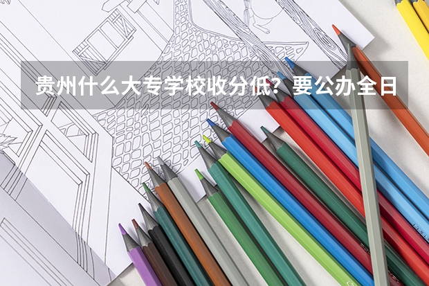 贵州什么大专学校收分低？要公办全日制的