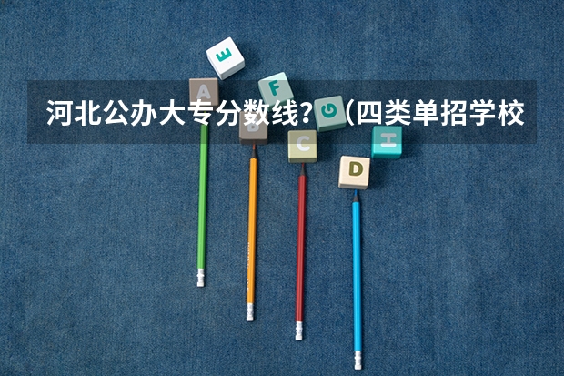 河北公办大专分数线？（四类单招学校排名及分数线）