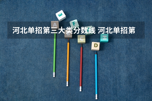 河北单招第三大类分数线 河北单招第三类公办学校分数线