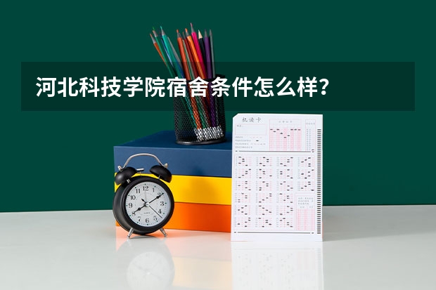 河北科技学院宿舍条件怎么样？