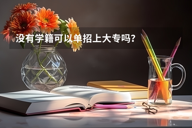 没有学籍可以单招上大专吗？
