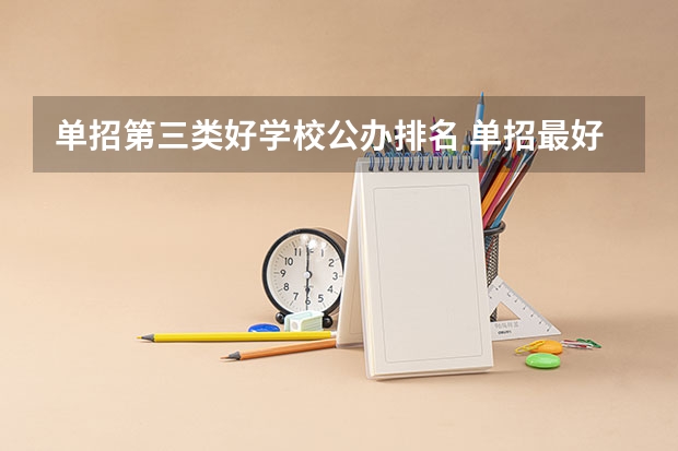 单招第三类好学校公办排名 单招最好的学校排名