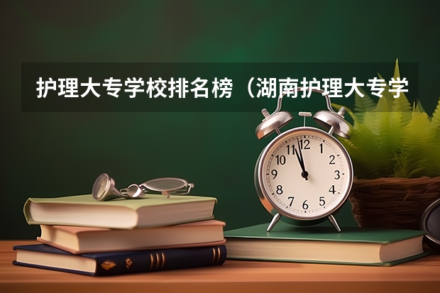 护理大专学校排名榜（湖南护理大专学校排名及分数线）