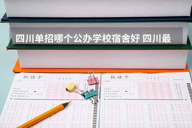 四川单招哪个公办学校宿舍好 四川最好的五个大专单招,四川好一点的单招专科大学