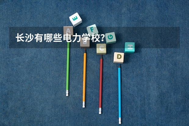 长沙有哪些电力学校？