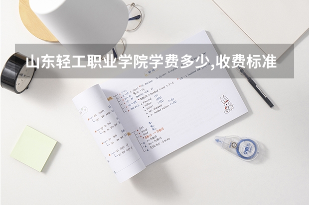 山东轻工职业学院学费多少,收费标准