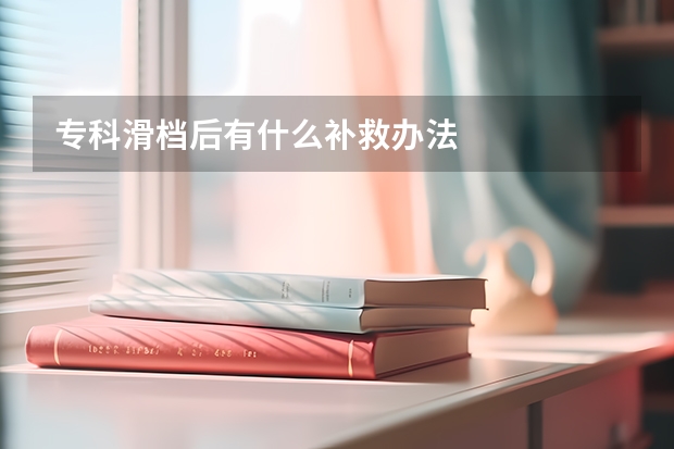 专科滑档后有什么补救办法