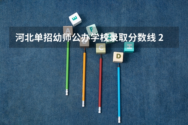 河北单招幼师公办学校录取分数线 2023河北单招公办学校分数线