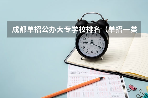 成都单招公办大专学校排名（单招一类学校排名）