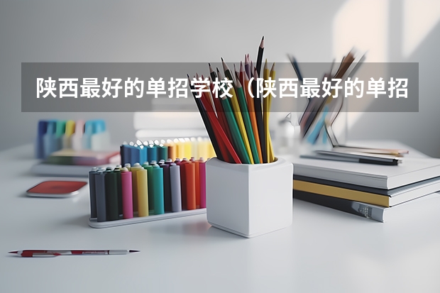 陕西最好的单招学校（陕西最好的单招学校）