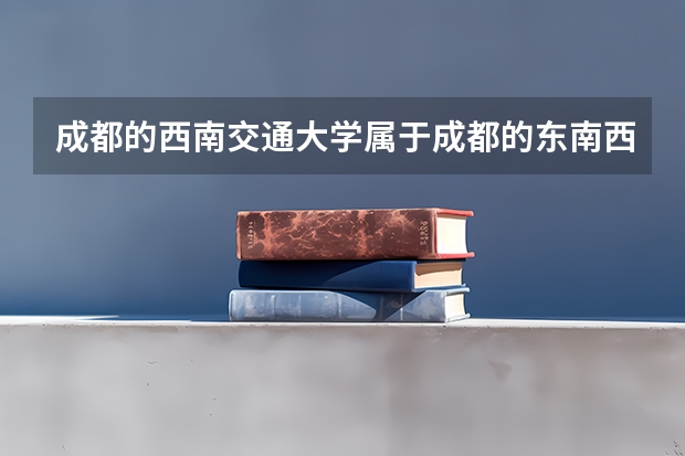 成都的西南交通大学属于成都的东南西北哪个方向?
