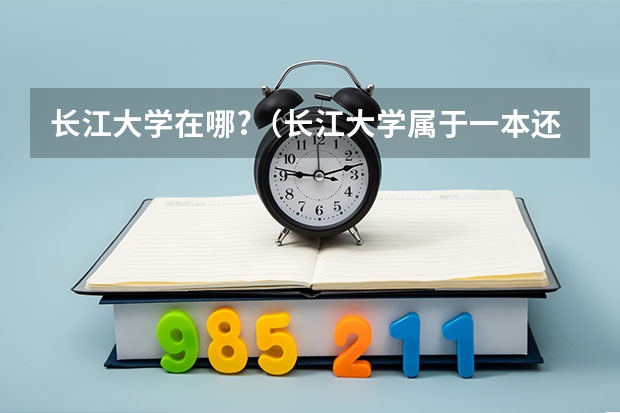 长江大学在哪?（长江大学属于一本还是二本）
