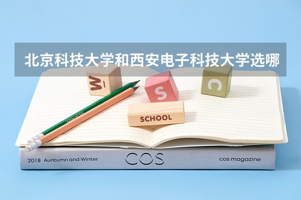北京科技大学和西安电子科技大学选哪个好?