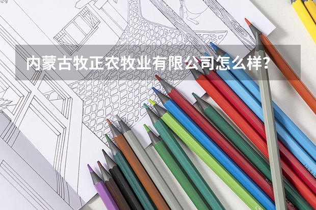 内蒙古牧正农牧业有限公司怎么样？