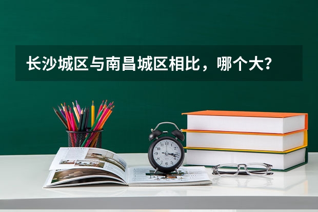 长沙城区与南昌城区相比，哪个大？