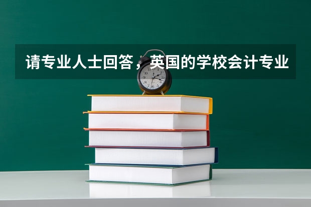请专业人士回答,英国的学校会计专业哪个比较好,还有去英国留学的话选择哪个地区比较好