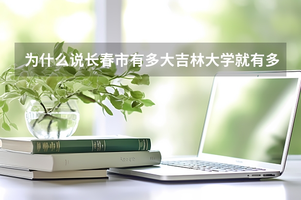 为什么说长春市有多大吉林大学就有多大？