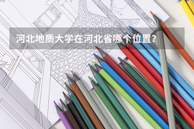 河北地质大学在河北省哪个位置？