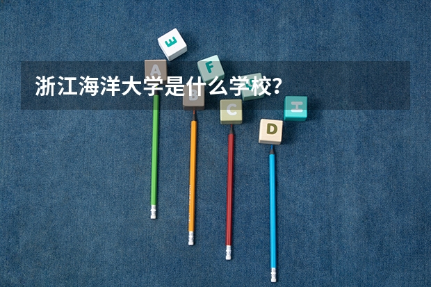 浙江海洋大学是什么学校？
