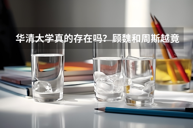 华清大学真的存在吗？顾魏和周斯越竟然是校友，你发现了吗？