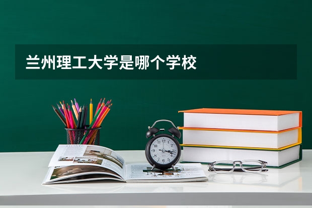 兰州理工大学是哪个学校