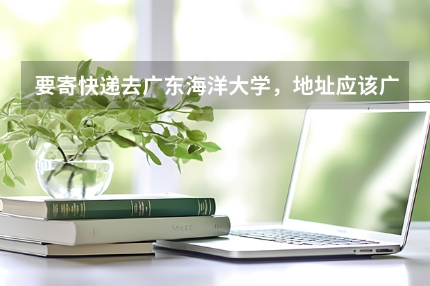 要寄快递去广东海洋大学，地址应该广东海洋大学怎么写？