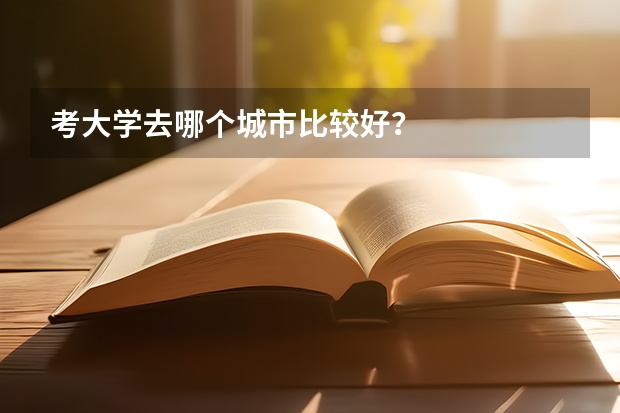 考大学去哪个城市比较好？