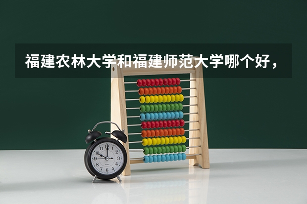 福建农林大学和福建师范大学哪个好，整体来说