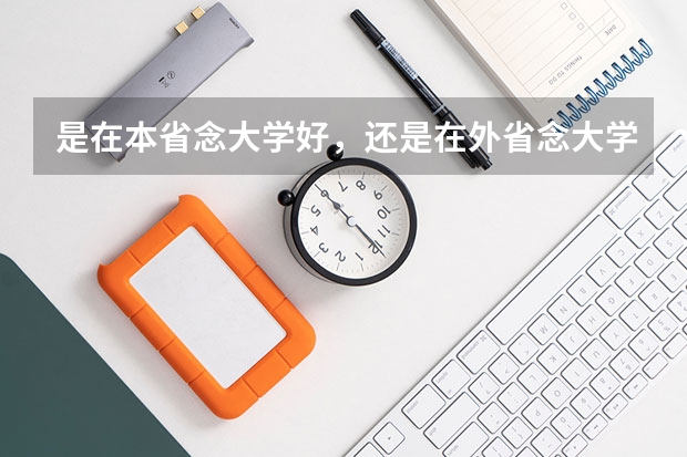 是在本省念大学好，还是在外省念大学好？（读大学留在本省好还是出省好？你当初怎样选的？）