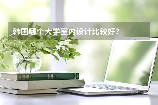 韩国哪个大学室内设计比较好?