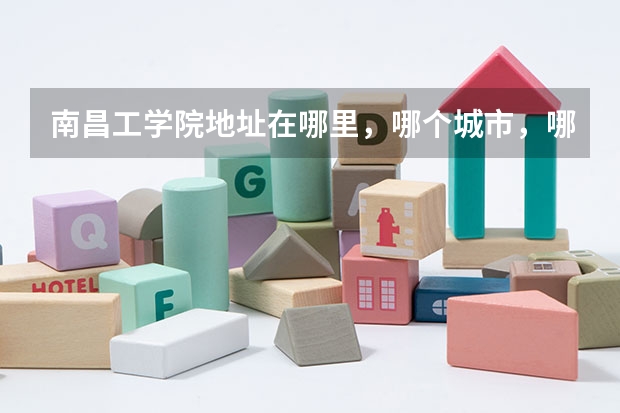 南昌工学院地址在哪里，哪个城市，哪个区？