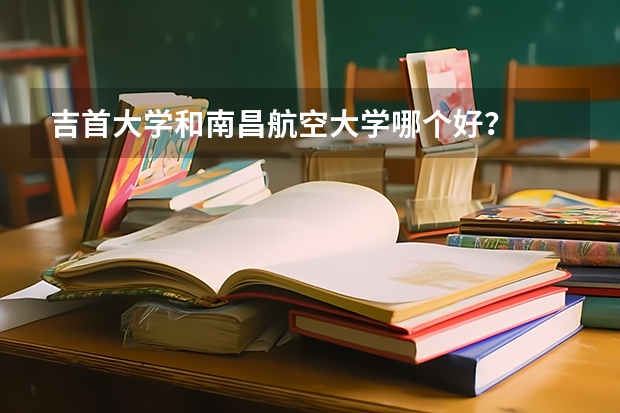吉首大学和南昌航空大学哪个好？