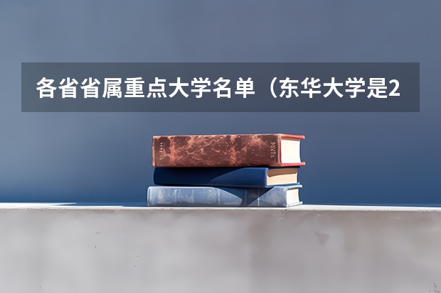 各省省属重点大学名单（东华大学是211还是985）