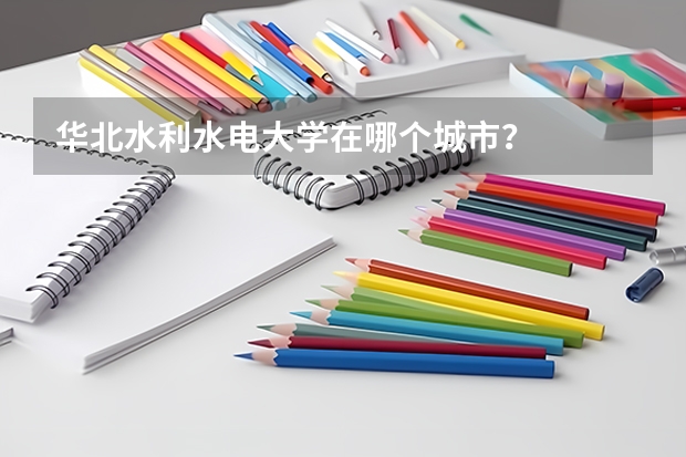 华北水利水电大学在哪个城市？
