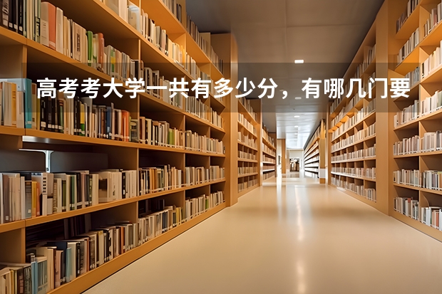 高考考大学一共有多少分，有哪几门要考？