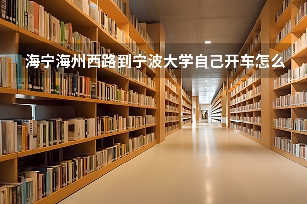 海宁海州西路到宁波大学自己开车怎么走