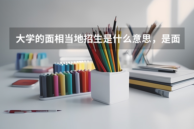 大学的面相当地招生是什么意思，是面向全省还是全市