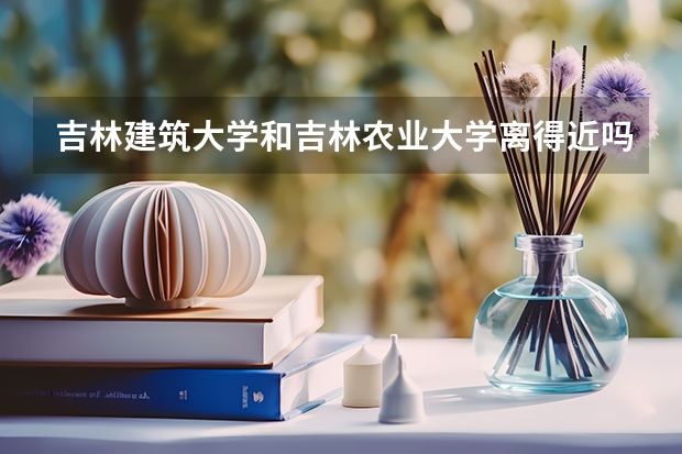 吉林建筑大学和吉林农业大学离得近吗